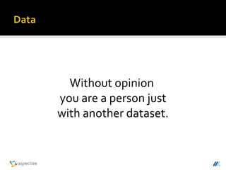Without opinion
you are a person just
with another dataset.
 