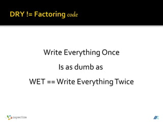 Write Everything Once
Is as dumb as
WET ==Write EverythingTwice
 