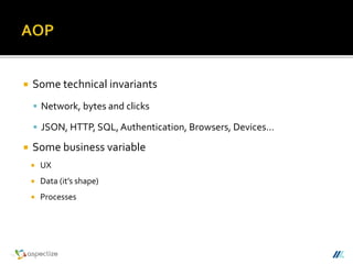  Some technical invariants
 Network, bytes and clicks
 JSON, HTTP, SQL,Authentication, Browsers, Devices…
 Some business variable
 UX
 Data (it’s shape)
 Processes
 
