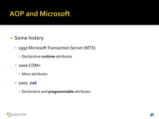  Some history
 1997 MicrosoftTransaction Server (MTS)
▪ Declarative runtime attributes
 2000 COM+
▪ More attributes
 2002 .net
▪ Declarative and programmable attributes
 