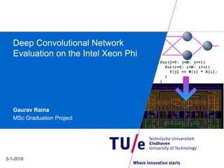 Deep Convolutional Network
Evaluation on the Intel Xeon Phi
Gaurav Raina
MSc Graduation Project
5-1-2016
 