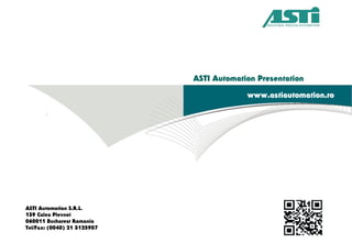 ASTI Automation Presentation
www.astiautomation.ro
ASTI Automation S.R.L.
139 Calea Plevnei
060011 Bucharest Romania
Tel/Fax: (0040) 21 3125907
 