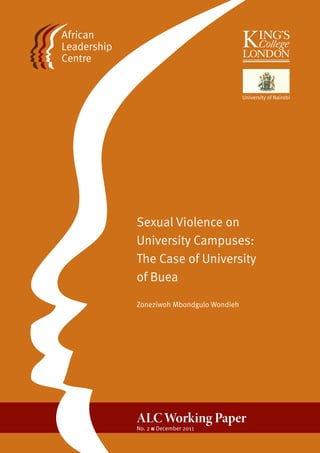 Sexual Violence on
University Campuses:
The Case of University
of Buea
Zoneziwoh Mbondgulo Wondieh
ALCWorking Paper
No. 2 December 2011
 
