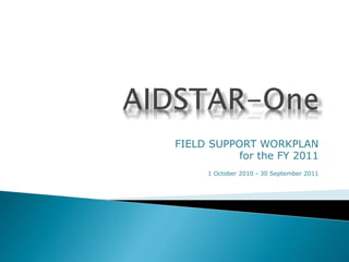 FIELD SUPPORT WORKPLAN
for the FY 2011
1 October 2010 - 30 September 2011
 