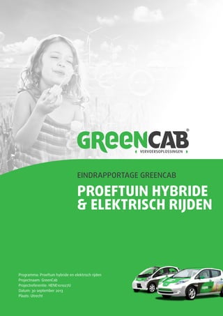 EINDRAPPORTAGE GREENCAB
PROEFTUIN HYBRIDE
& ELEKTRISCH RIJDEN
Programma: Proeftuin hybride en elektrisch rijden
Projectnaam: GreenCab
Projectreferentie: HENE101027U
Datum: 30 september 2013
Plaats: Utrecht
 