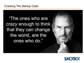 Cracking The Startup Code
“The ones who are
crazy enough to think
that they can change
the world, are the
ones who do.”
 