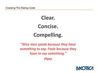 Clear.
Concise.
Compelling.
“Wise men speak because they have
something to say; Fools because they
have to say something."
Plato
Cracking The Startup Code
 