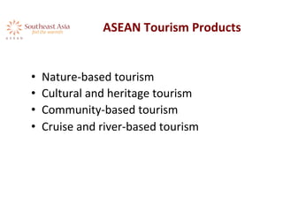 ASEAN	
  Tourism	
  Products	
  
•  Nature-­‐based	
  tourism	
  	
  
•  Cultural	
  and	
  heritage	
  tourism	
  	
  
•  Community-­‐based	
  tourism	
  	
  	
  
•  Cruise	
  and	
  river-­‐based	
  tourism	
  
 