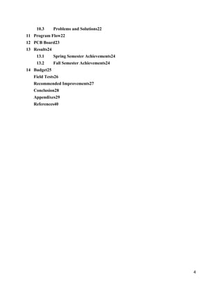 4
10.3  Problems and Solutions22
11 Program Flow22
12 PCB Board23
13 Results24
13.1  Spring Semester Achievements24
13.2  Fall Semester Achievements24
14 Budget25
Field Tests26
Recommended Improvements27
Conclusion28
Appendixes29
References40
 