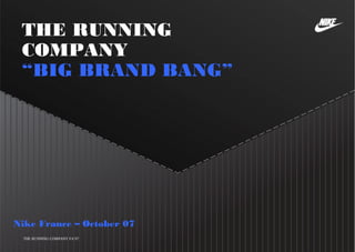 THE RUNNING
COMPANY
“BIG BRAND BANG”
THE RUNNING COMPANY FA’07
Nike France – October 07
 
