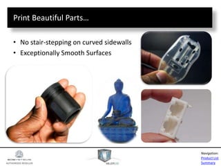 AUTHORIZED RESELLER
Product List
Summary
Navigation:
Print Beautiful Parts…
• No stair-stepping on curved sidewalls
• Exceptionally Smooth Surfaces
 