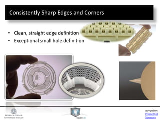AUTHORIZED RESELLER
Product List
Summary
Navigation:
Consistently Sharp Edges and Corners
• Clean, straight edge definition
• Exceptional small hole definition
 