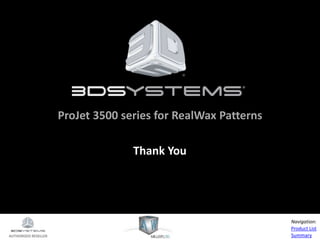 AUTHORIZED RESELLER
Product List
Summary
Navigation:
Thank You
ProJet 3500 series for RealWax Patterns
 