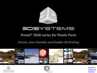 AUTHORIZED RESELLER
Product List
Summary
Navigation:
AUTHORIZED RESELLER
Product List
Summary
Navigation:
ProJet® 3500 series for Plastic Parts
Precise, User-friendly and Flexible 3D Printing
 