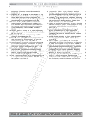 RBRE 198 1–8
Please cite this article in press as: Rogers HL, et al. Depressive and anxiety symptoms and social support are independently
associated with disease-speciﬁc quality of life in Colombian patients with Rheumatoid Arthritis. Rev Bras Reumatol. 2015.
http://dx.doi.org/10.1016/j.rbre.2015.01.005
ARTICLE IN PRESSRBRE 198 1–8
8 rev bras reumatol. 2015;xxx(xx):xxx–xxx
Rheumatism collaborative initiative. Arthritis Rheum.
2010;62:2569–81.
27. Prevoo ML, Van‘t Hof MA, Kuper HH, Van Leeuwen MA, Van
De Putte LB, Van Riel PL. Modiﬁed disease activity scores that
include twenty-eight-joint counts. Development and
validation in a prospective longitudinal study of patients with
rheumatoid arthritis. Arthritis Rheum. 1995;38:44–8.
28. Fransen J, Stucki G, Van Riel PL. Rheumatoid arthritis
measures: Disease Activity Score (DAS), Disease Activity
Score-28 (DAS28), Rapid Assessment of Disease Activity in
Rheumatology (Radar), and Rheumatoid Arthritis Disease
Activity Index (Radai). Arthritis Care Res. 2003;49(S5):
S214–24.
29. Danao LL, Padilla GV, Johnson DA. An English and Spanish
quality of life measure for rheumatoid arthritis. Arthritis Care
Res. 2001;45:167–73.
30. Spielberger CD. State-trait anxiety inventory. Palo Alto:
Consulting Psychologists Press; 1983.
31. Virella B, Arbona C, Novy DM. Psychometric properties and
factor structure of the Spanish version of the State-Trait
Anxiety Inventory. J Pers Assess. 1994;63:401–12.
32. Cohen S, Kamarck Mermelstein R, Hoberman R. Measuring
the functional components of social support. In: Sarson IG,
Sarason BR, editors. Social support: theory, research, and
applications. The Hague: Martinus Nijhoff; 1985. p. 73–94.
33. Merz EL, Roesch SC, Malcarne VL, Penedo FJ, Llabre MM,
Weitzman OB, et al. Validation of Interpersonal Support
Evaluation List-12 (Isel-12) scores among English and Spanish
speaking, Hispanics/latinos from the HCHS/SOL
(Sociocultural Ancillary Study). Psychol Assess. 2013. Epub.
34. Zung WW, Richards CB, Short MJ. Self-rating depression scale
in an outpatient clinic: further validation of the SDS. Arch
Gen Psychiatry. 1965;13:508–15.
35. Campo-Arias A, Rueda G, Juliana S, Herrera S, Marcela Z,
Rodriguez DC, et al. Percepción de rendimiento académico y
síntomas depresivos en estudiantes de media vocacional de
Bucaramanga, Colombia. Arch Pediatr Urug. 2005;76:21–6.
36. Derogatis L. SCL-90. Administration, scoring, and procedures
manual-I for the R (revised) version and other instruments of
the Psychopathology Rating Scales Series. Chicago: Johns
Hopkins University School of Medicine; 1977.
37. Canaval GE, González MC, Humphreys J, De León N, González
S. Partner violence and women’s health reported to the family
commissaries in Cali, Colombia. Invest Educ Enferm.
2009;27:209–17.
38. Hinz A, Finck C, Gómez Y, Daig I, Glaesmer H, Singer S.
Anxiety and depression in the general population in
Colombia: reference values of the Hospital Anxiety and
Depression Scale (Hads). Soc Psychiatry Psychiatr Epidemiol.
2014;49:41–9.
39. Abraído-Lanza AF, Revenson TA. Coping and social support
resources among Latins with arthritis. Arthritis Rheum.
1996;9:501–8.
40. Vinaccia S, Tobón S, Cadena J, Anaya JM, Sanpedro EM.
Evaluación de la calidad de vida en pacientes con diagnóstico
de artritis reumatoide. Rev Int Psicol Ter Psicol. 2005;5:45–59.
41. Smarr KL, Keefer AL. Measures of depression and depressive
symptoms: Beck Depression Inventory-II (BDI-II), Center for
Epidemiologic Studies Depression Scale (CES-D), Geriatric
Depression Scale (GDS), Hospital Anxiety and Depression
Scale (HADS), and Patient Health Questionnaire-9 (PHQ-9).
Arthritis Care Res. 2011;63(S11):S454–66.
42. Sharpe L, Sensky T, Timberlake N, Ryan B, Allard S. Long-term
efﬁcacy of a cognitive behavioural treatment from a
randomized controlled trial for patients recently diagnosed
with rheumatoid arthritis. Rheumatology. 2003;42:435–41.
506
507
508
509
510
511
512
513
514
515
516
517
518
519
520
521
522
523
524
525
526
527
528
529
530
531
532
533
534
535
536
537
538
539
540
541
542
543
544
545
546
547
548
549
550
551
552
553
554
555
556
557
558
559
560
561
562
563
564
565
566
567
568
569
570
 
