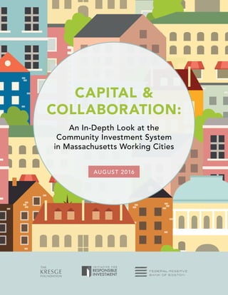 DRAFT
08.04.16
CAPITAL &
COLLABORATION:
An In-Depth Look at the
Community Investment System
in Massachusetts Working Cities
AUGUST 2016
 