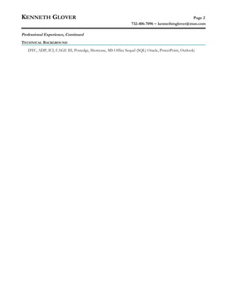 KENNETH GLOVER Page 2
732-406-7096 − kennethmglover@msn.com
Professional Experience, Continued
TECHNICAL BACKGROUND
DTC, ADP, ICI, CAGE III, Postedge, Showcase, MS Office Sequel (SQL) Oracle, PowerPoint, Outlook)
 