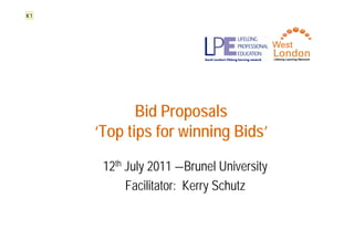 Bid Proposals
‘Top tips for winning Bids’
12th July 2011 –Brunel University
Facilitator: Kerry Schutz
K1
 