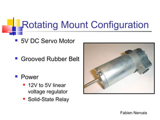 Rotating Mount Configuration
 5V DC Servo Motor
 Grooved Rubber Belt
 Power
 12V to 5V linear
voltage regulator
 Solid-State Relay
Fabien Nervais
 