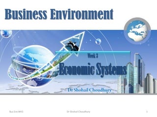 Business Environment
Photo Credit: http://www.enerpro.eu.com
Week3
EconomicSystems
Bus Env WK3 Dr Shohail Choudhury 1
 