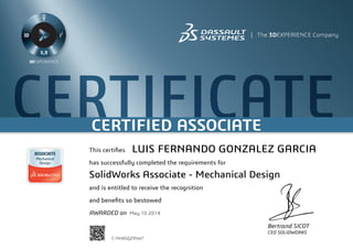 CERTIFICATECERTIFIED ASSOCIATE
Bertrand SICOT
CEO SOLIDWORKS
This certifies
has successfully completed the requirements for
and is entitled to receive the recognition
and benefits so bestowed
AWARDED on	 May 10 2014
LUIS FERNANDO GONZALEZ GARCIA
SolidWorks Associate - Mechanical Design
C-NHXGQZ9SW7
Powered by TCPDF (www.tcpdf.org)
 