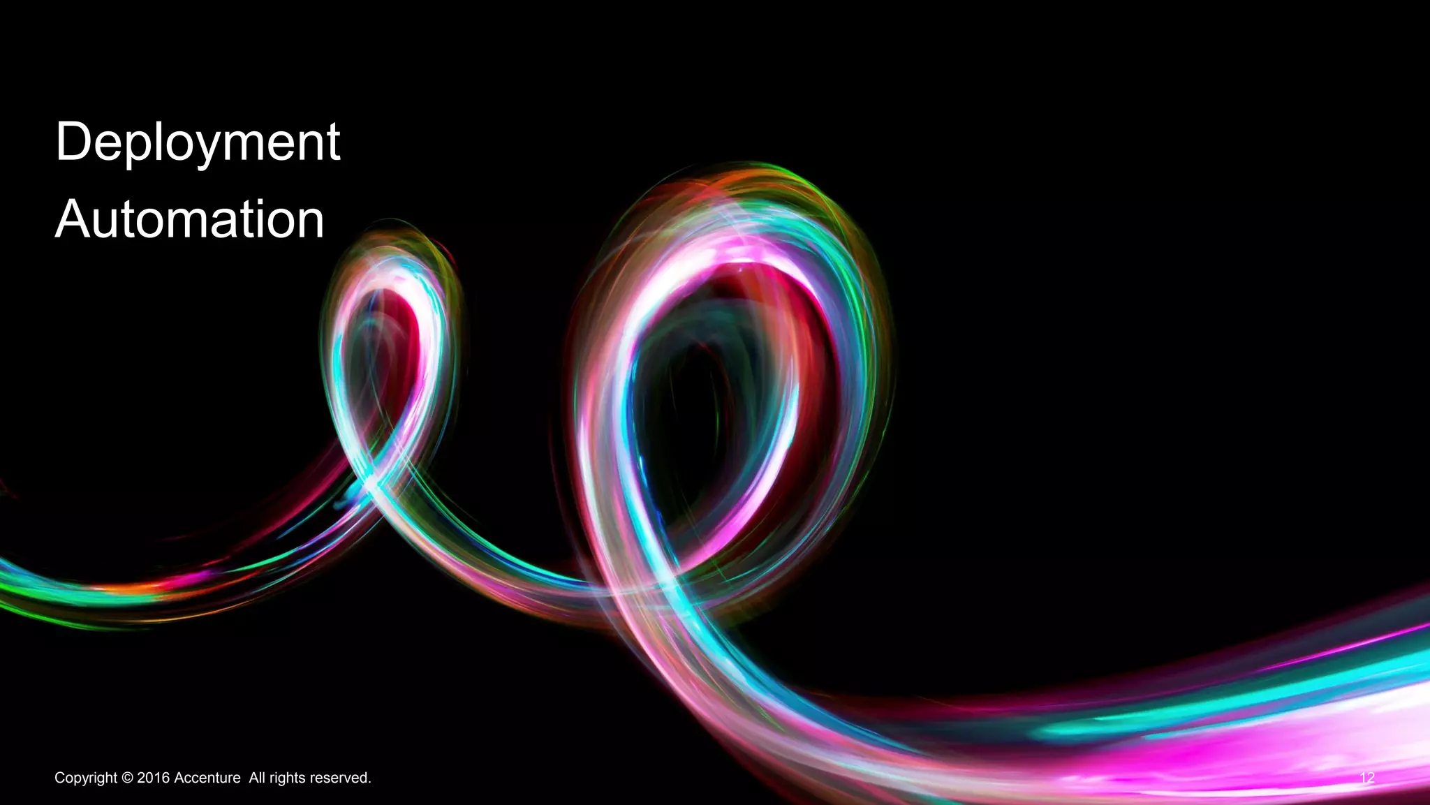 12Copyright © 2016 Accenture All rights reserved.
Deployment
Automation
 