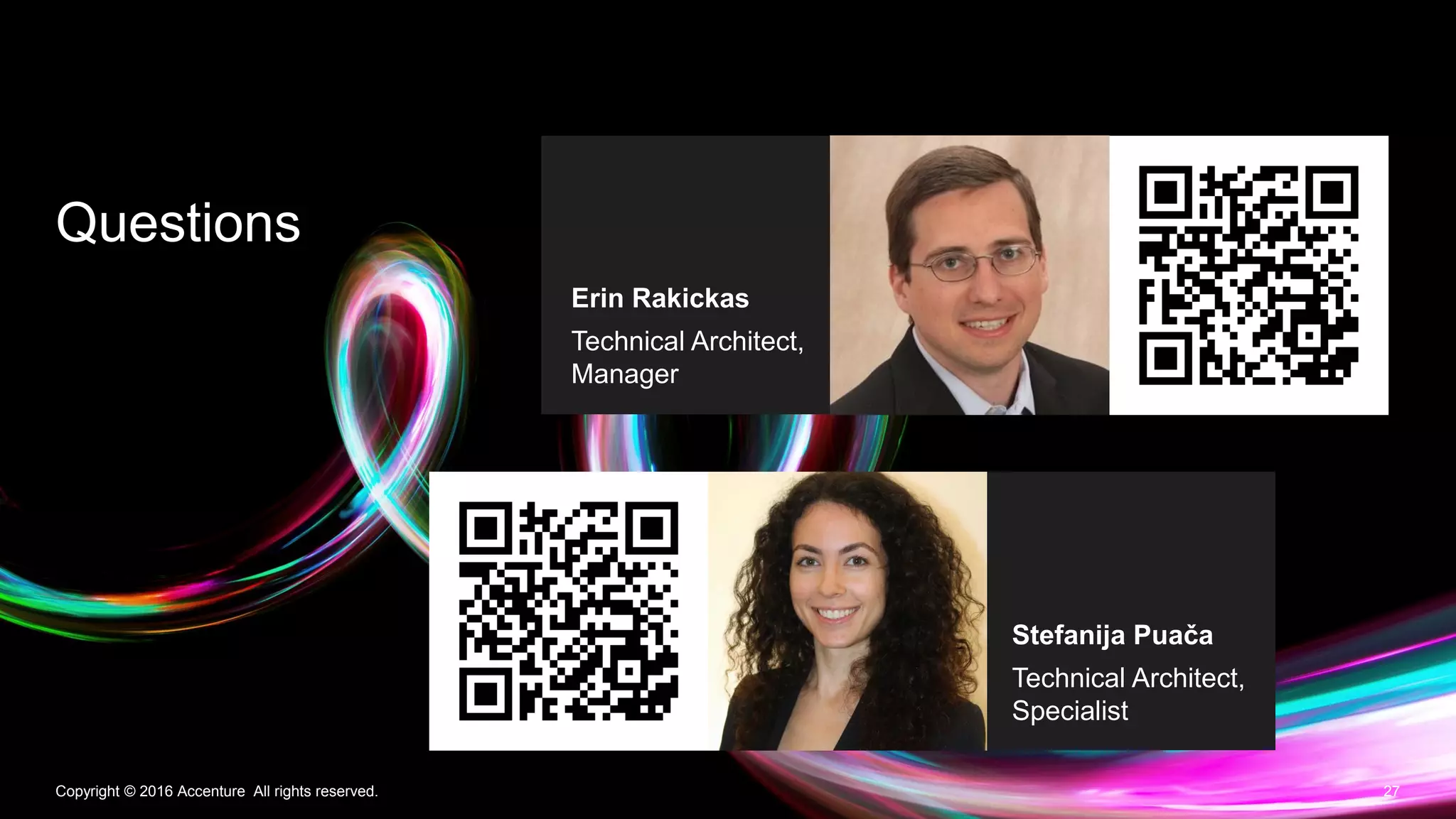 27Copyright © 2016 Accenture All rights reserved.
Questions
Erin Rakickas
Technical Architect,
Manager
Stefanija Puača
Technical Architect,
Specialist
 