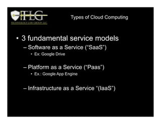OVERVIEW OF FEDERAL REGULATIONS
• 3 fundamental service models
– Software as a Service (“SaaS”)
• Ex: Google Drive
– Platform as a Service (“Paas”)
• Ex.: Google App Engine
– Infrastructure as a Service “(IaaS”)
Types of Cloud Computing
 