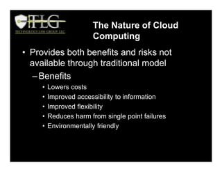 OVERVIEW OF FEDERAL REGULATIONS
• Provides both benefits and risks not
available through traditional model
–Benefits
• Lowers costs
• Improved accessibility to information
• Improved flexibility
• Reduces harm from single point failures
• Environmentally friendly
The Nature of Cloud
Computing
 