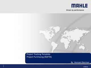 MAHLE Behr GmbH & Co. KG © MAHLE© MAHLE
Project Tracking Template
Project Purchasing (NAFTA)
By Hemant Barman
 