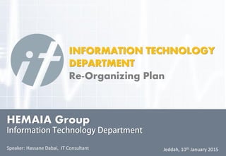 INFORMATION TECHNOLOGY
DEPARTMENT
Re-Organizing Plan
Jeddah, 10th January 2015Speaker: Hassane Dabai, IT Consultant
HEMAIA Group
 