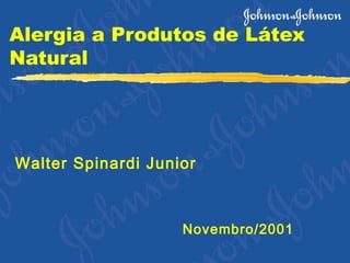 Alergia a Produtos de Látex
Natural
Walter Spinardi Junior
Novembro/2001
 