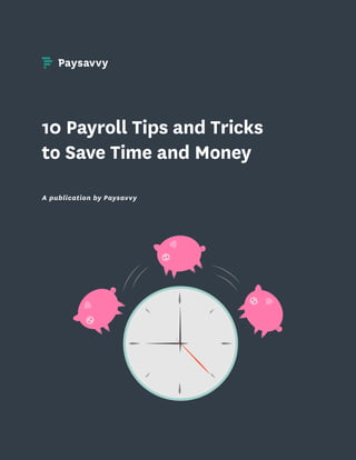 10 Payroll Tips and Tricks
to Save Time and Money
A publication by Paysavvy
 