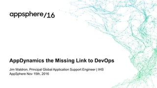 AppDynamics the Missing Link to DevOps
Jim Waldron, Principal Global Application Support Engineer | IHS
AppSphere Nov 15th, 2016
 
