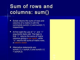 Sum of rows andSum of rows and
columns: sum()columns: sum()
24.
15.
 Scilab returns the sums of rows andScilab returns th...