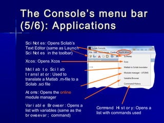 The Console’s menu barThe Console’s menu bar
(5/6): Applications(5/6): Applications
Sci Not es: Opens Scilab’s
Text Editor...