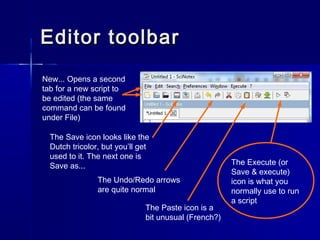 Editor toolbarEditor toolbar
New... Opens a second
tab for a new script to
be edited (the same
command can be found
under ...