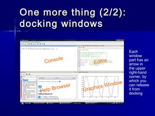 One more thing (2/2):One more thing (2/2):
docking windowsdocking windows
Console
Editor
Help Browser
Graphics Window
Each...