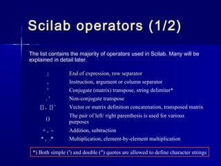 Scilab operators (1/2)Scilab operators (1/2)
The list contains the majority of operators used in Scilab. Many will be
expl...