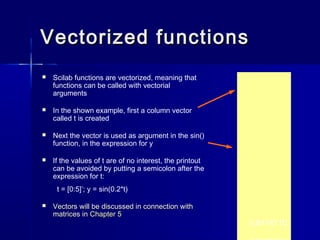 Vectorized functionsVectorized functions
 Scilab functions are vectorized, meaning that
functions can be called with vect...