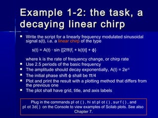 Example 1-2: the task, aExample 1-2: the task, a
decaying linear chirpdecaying linear chirp
 Write the script for a linea...