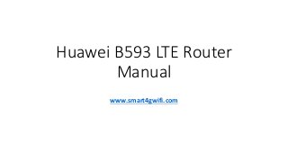 Huawei B593 LTE Router
Manual
www.smart4gwifi.com
 
