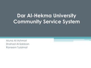 Dar Al-Hekma University
Community Service System
Muna Al-Ashmori
Shahad Al-Sabban
Raneem Tulaimat
 