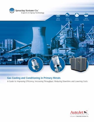 Experts in Spray Technology
A Division of
Spray
Nozzles
Spray
Control
Spray
Analysis
Spray
Fabrication
Gas Cooling and Conditioning in Primary Metals
A Guide to Improving Efficiency, Increasing Throughput, Reducing Downtime and Lowering Costs
 