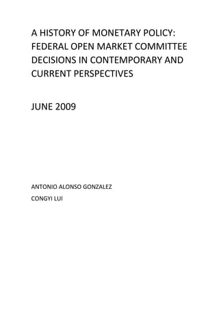 A HISTORY OF MONETARY POLICY:
FEDERAL OPEN MARKET COMMITTEE
DECISIONS IN CONTEMPORARY AND
CURRENT PERSPECTIVES
JUNE 2009
ANTONIO ALONSO GONZALEZ
CONGYI LUI
 