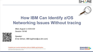 How IBM Can Identify z/OS
Networking Issues Without tracing
Wed, August 3, 8:30-9:30
Session 19148
Speaker:
Ernie Gilman, IBM (egilman@us.ibm.com)
 