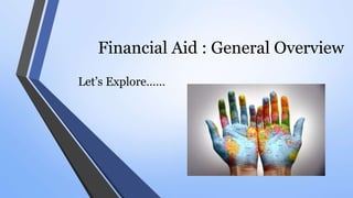 Financial Aid : General Overview
Let’s Explore……
 