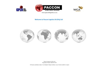 www.pacconlogistics.co.za
Paccon Logistics SA (Pty) Ltd
Registration Number 2004/035274/07
All business undertaken subject to our Standard Trading Conditions, copy of which available on request
Welcome to Paccon Logistics SA (Pty) Ltd
 
