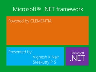 Microsoft® .NET framework
Presented by:
Vignesh K Nair
Sreekutty P S
Powered by CLEMENTIA
Microsoft
.NET
 