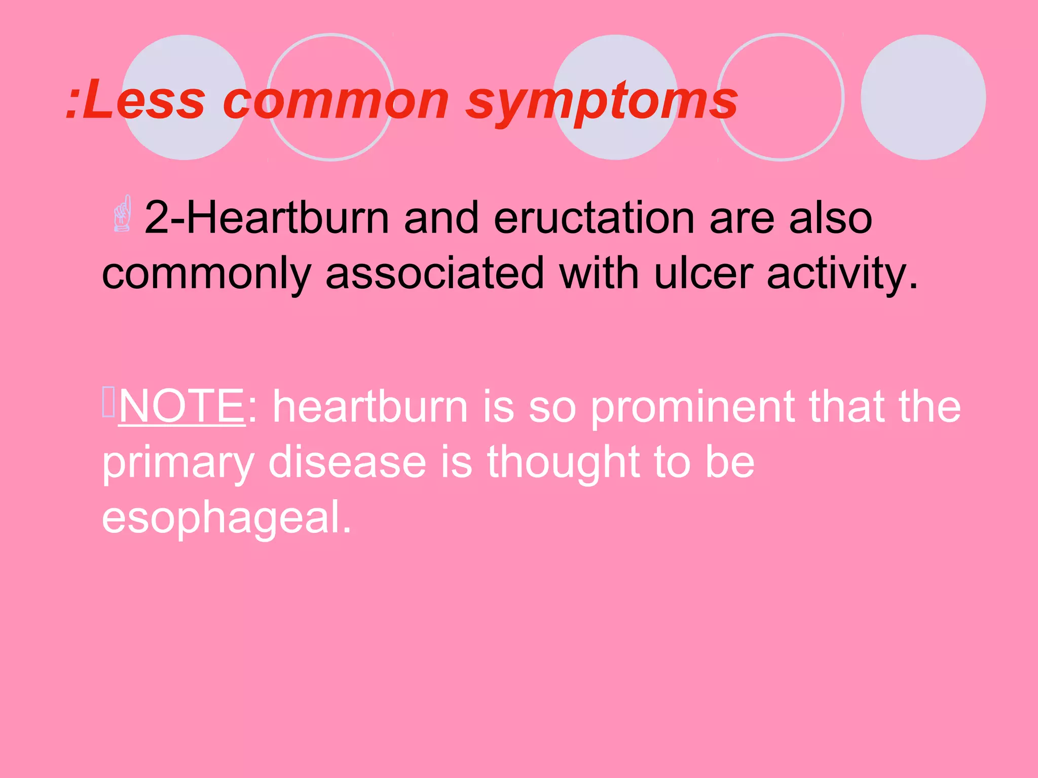 Less common symptoms:
2-Heartburn and eructation are also
commonly associated with ulcer activity.
NOTE: heartburn is so prominent that the
primary disease is thought to be
esophageal.
 